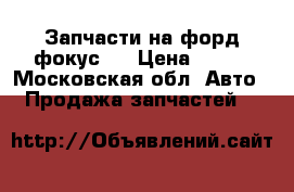 Запчасти на форд фокус 2 › Цена ­ 500 - Московская обл. Авто » Продажа запчастей   